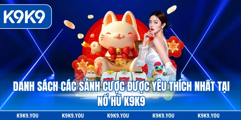 Danh sách các sảnh cược được yêu thích nhất tại nổ hũ K9K9