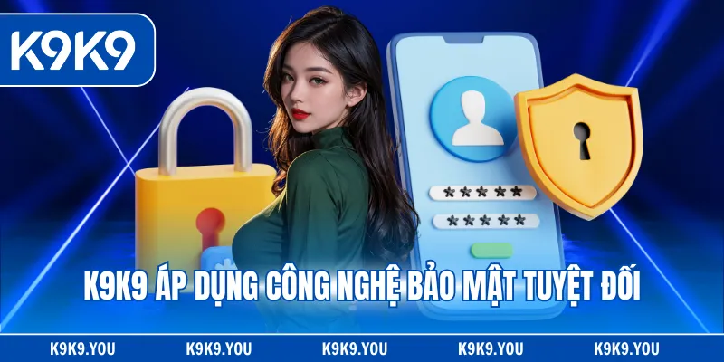 K9K9 áp dụng công nghệ bảo mật tuyệt đối